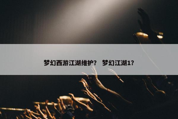 梦幻西游江湖维护？ 梦幻江湖1？