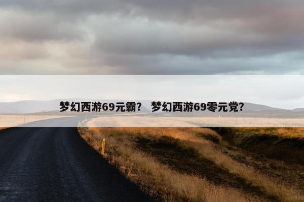 梦幻西游69元霸？ 梦幻西游69零元党？