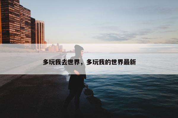 多玩我去世界，多玩我的世界最新