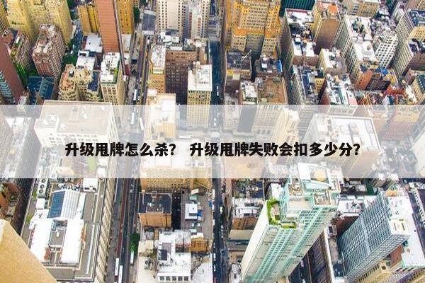 升级甩牌怎么杀？ 升级甩牌失败会扣多少分？