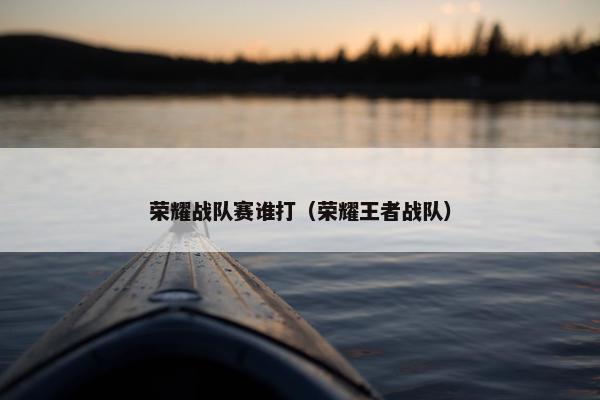 荣耀战队赛谁打（荣耀王者战队）