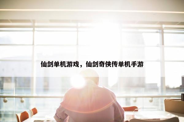 仙剑单机游戏，仙剑奇侠传单机手游
