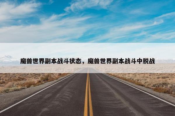 魔兽世界副本战斗状态，魔兽世界副本战斗中脱战