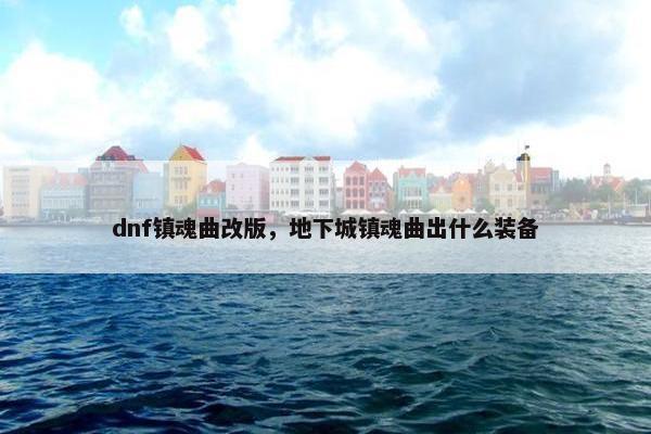 dnf镇魂曲改版，地下城镇魂曲出什么装备