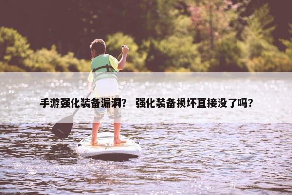 手游强化装备漏洞？ 强化装备损坏直接没了吗？