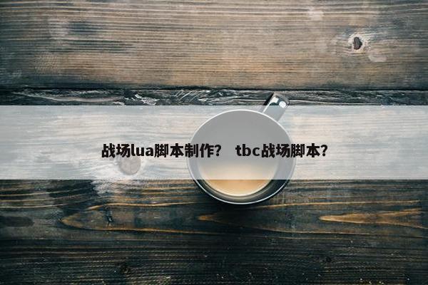 战场lua脚本制作？ tbc战场脚本？
