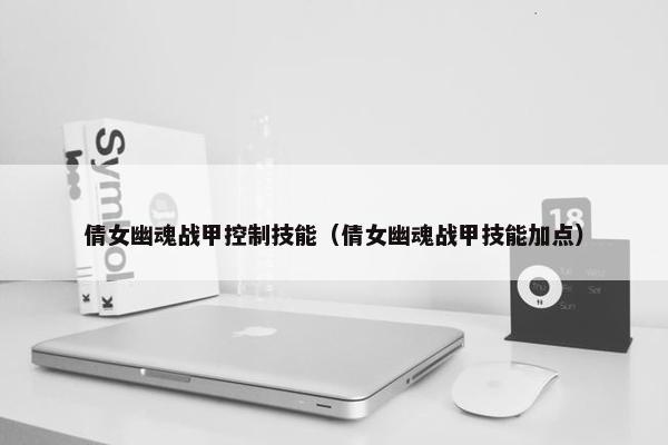 倩女幽魂战甲控制技能（倩女幽魂战甲技能加点）