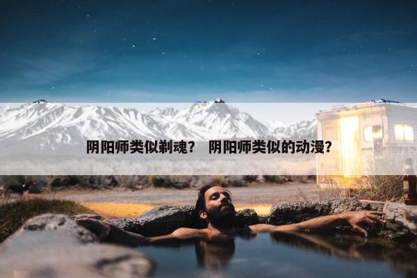 阴阳师类似剃魂？ 阴阳师类似的动漫？
