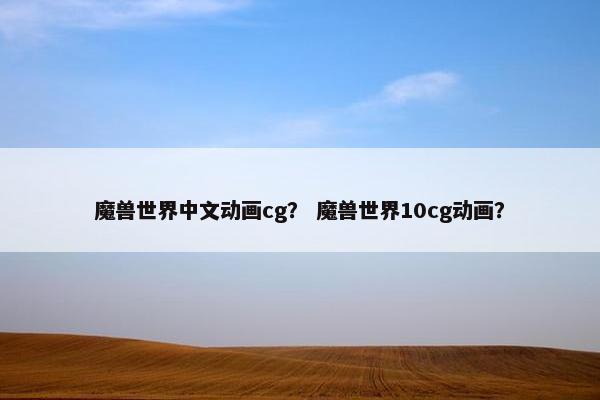 魔兽世界中文动画cg？ 魔兽世界10cg动画？