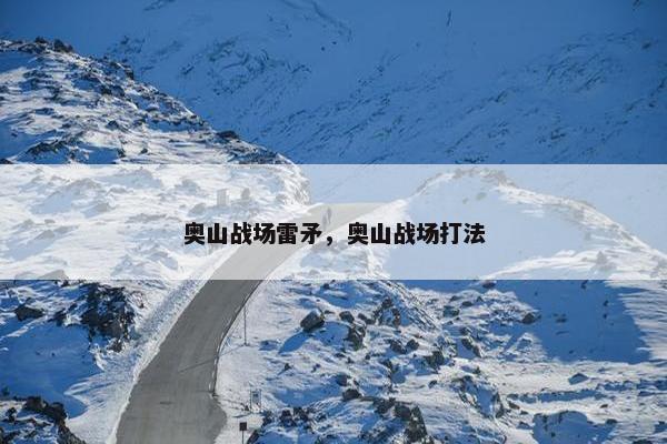 奥山战场雷矛，奥山战场打法