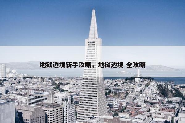 地狱边境新手攻略，地狱边境 全攻略