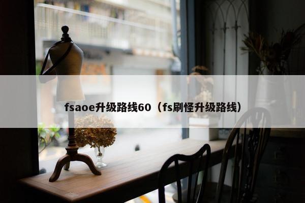 fsaoe升级路线60（fs刷怪升级路线）