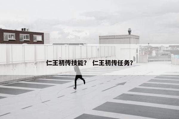 仁王初传技能？ 仁王初传任务？