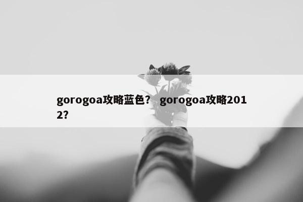 gorogoa攻略蓝色？ gorogoa攻略2012？