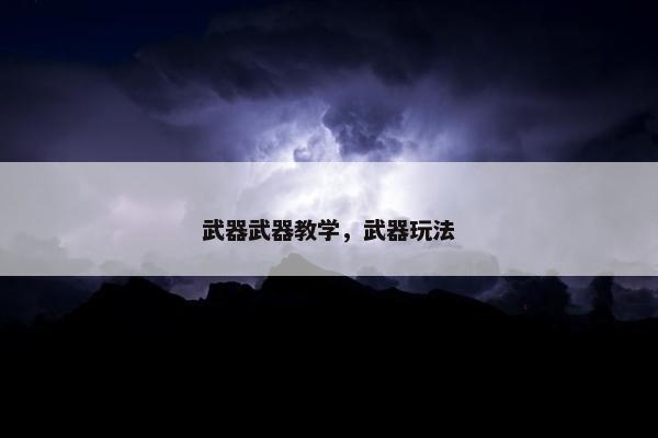 武器武器教学，武器玩法