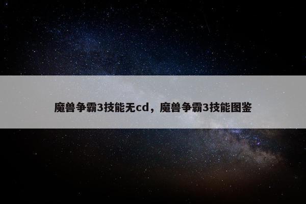 魔兽争霸3技能无cd，魔兽争霸3技能图鉴