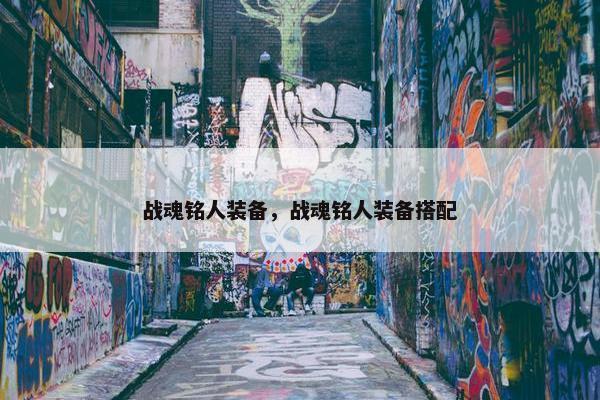 战魂铭人装备，战魂铭人装备搭配