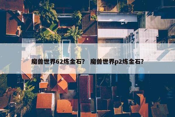 魔兽世界62炼金石？ 魔兽世界p2炼金石？