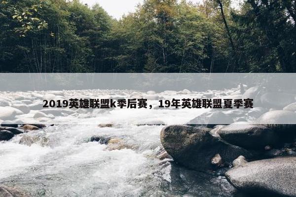 2019英雄联盟k季后赛，19年英雄联盟夏季赛