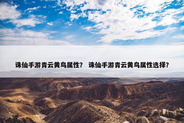 诛仙手游青云黄鸟属性？ 诛仙手游青云黄鸟属性选择？