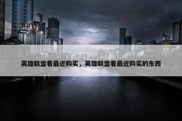 英雄联盟看最近购买，英雄联盟看最近购买的东西