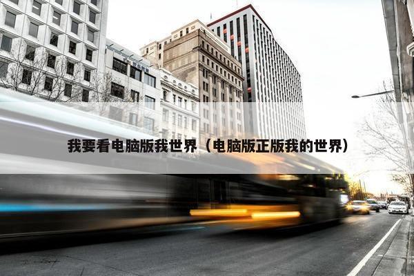 我要看电脑版我世界（电脑版正版我的世界）