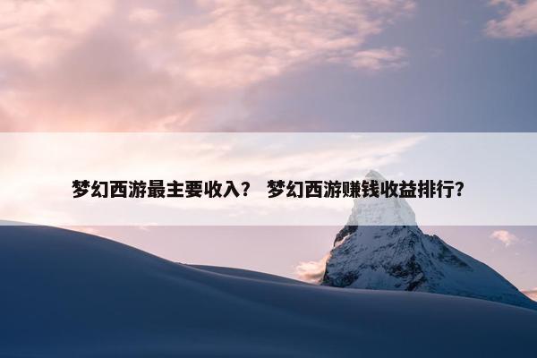 梦幻西游最主要收入？ 梦幻西游赚钱收益排行？