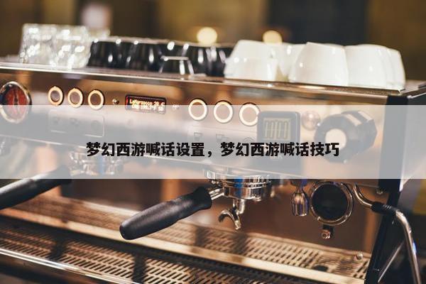 梦幻西游喊话设置，梦幻西游喊话技巧