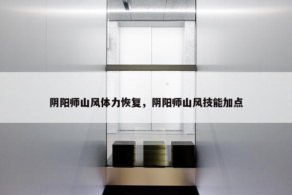 阴阳师山风体力恢复，阴阳师山风技能加点