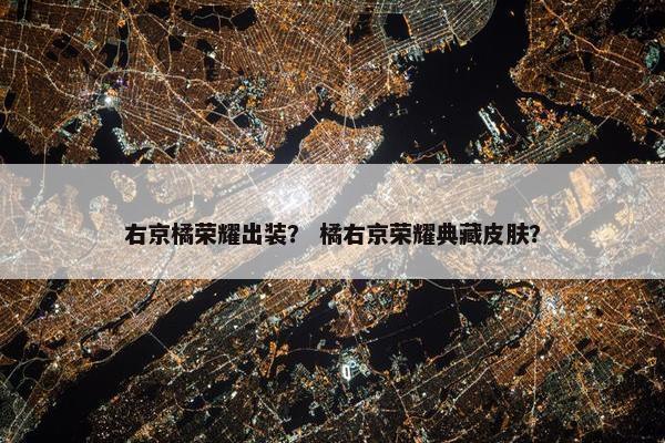右京橘荣耀出装？ 橘右京荣耀典藏皮肤？