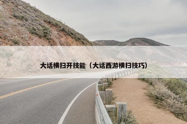 大话横扫开技能（大话西游横扫技巧）