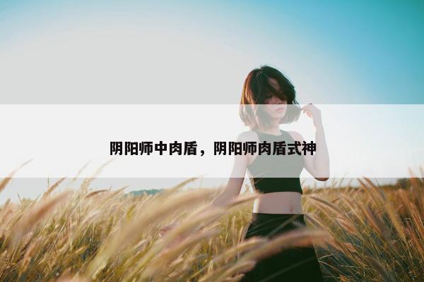 阴阳师中肉盾，阴阳师肉盾式神