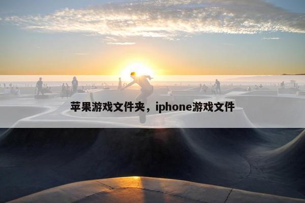 苹果游戏文件夹，iphone游戏文件