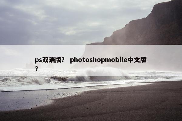 ps双语版？ photoshopmobile中文版？