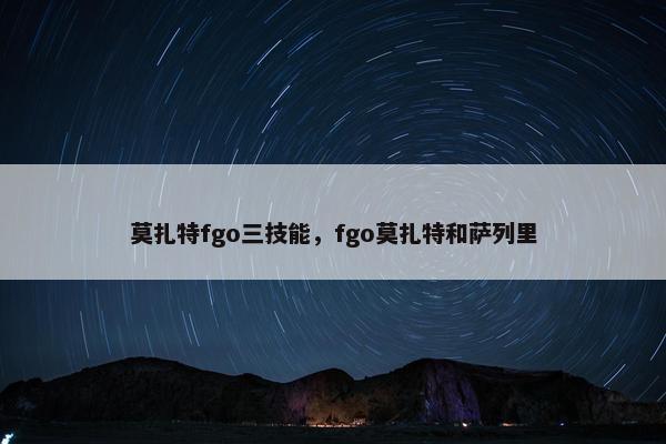 莫扎特fgo三技能，fgo莫扎特和萨列里