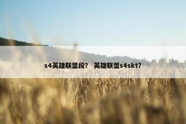 s4英雄联盟段？ 英雄联盟s4skt？