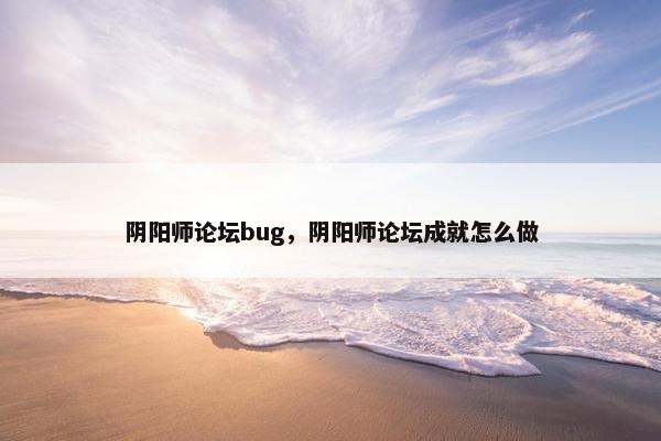阴阳师论坛bug，阴阳师论坛成就怎么做