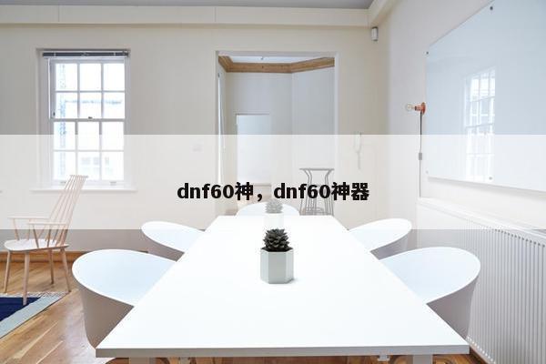 dnf60神，dnf60神器