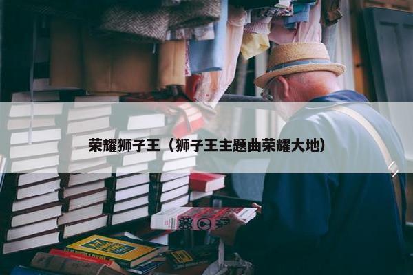 荣耀狮子王（狮子王主题曲荣耀大地）