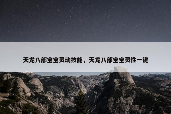 天龙八部宝宝灵动技能，天龙八部宝宝灵性一键