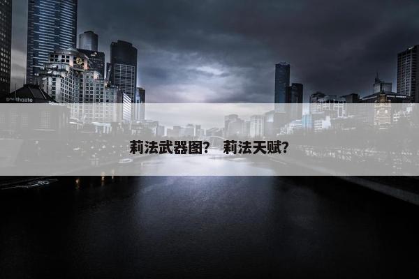 莉法武器图？ 莉法天赋？