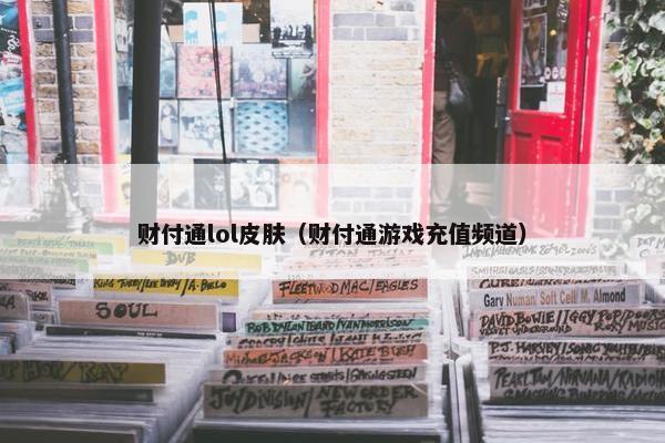财付通lol皮肤（财付通游戏充值频道）