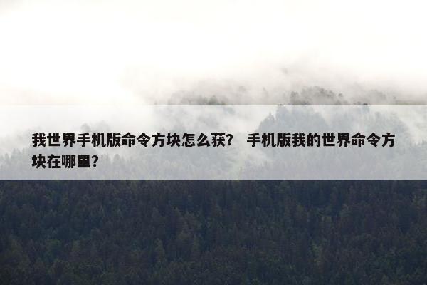 我世界手机版命令方块怎么获？ 手机版我的世界命令方块在哪里？
