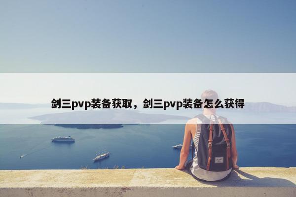剑三pvp装备获取，剑三pvp装备怎么获得