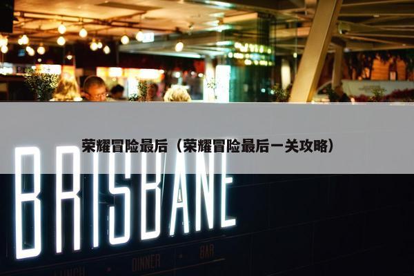 荣耀冒险最后（荣耀冒险最后一关攻略）