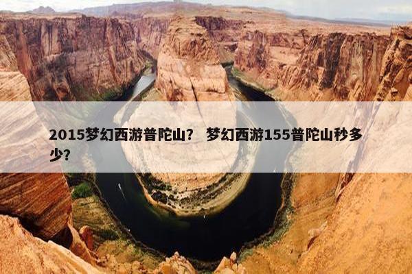 2015梦幻西游普陀山？ 梦幻西游155普陀山秒多少？