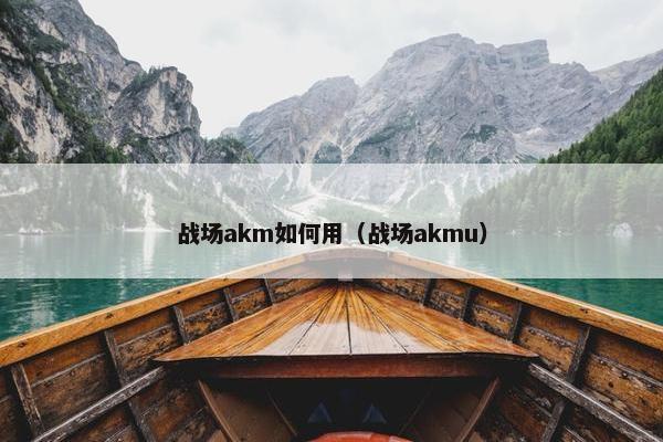 战场akm如何用（战场akmu）