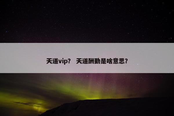 天道vip？ 天道酬勤是啥意思？