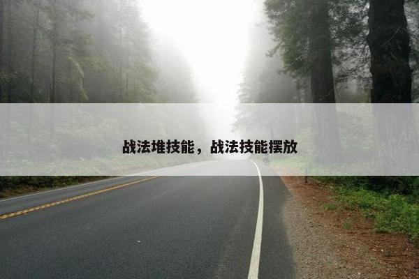 战法堆技能，战法技能摆放