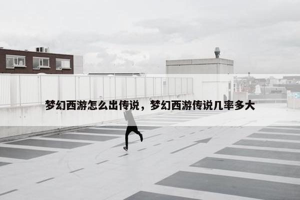 梦幻西游怎么出传说，梦幻西游传说几率多大
